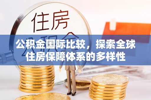 思明公积金国际比较，探索全球住房保障体系的多样性