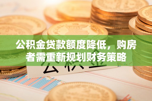 思明公积金贷款额度降低，购房者需重新规划财务策略