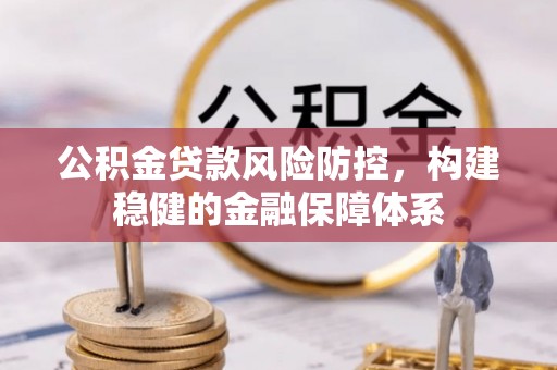 思明公积金贷款风险防控，构建稳健的金融保障体系