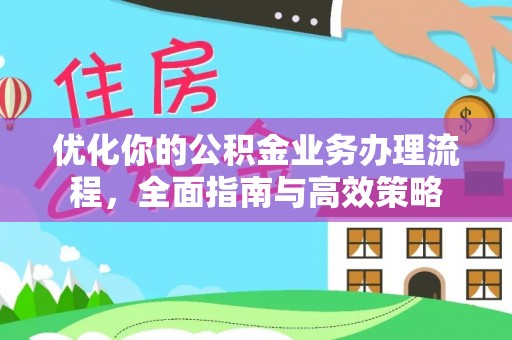 思明优化你的公积金业务办理流程，全面指南与高效策略