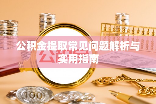 思明公积金提取常见问题解析与实用指南