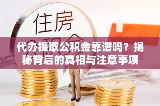 思明代办提取公积金靠谱吗？揭秘背后的真相与注意事项