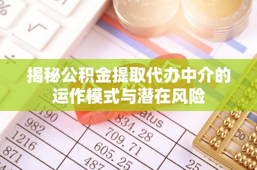 思明揭秘公积金提取代办中介的运作模式与潜在风险