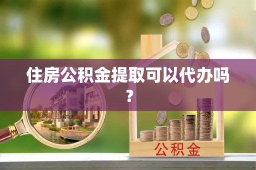 思明住房公积金提取可以代办吗？