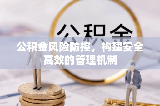 思明公积金风险防控，构建安全高效的管理机制