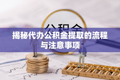 思明揭秘代办公积金提取的流程与注意事项