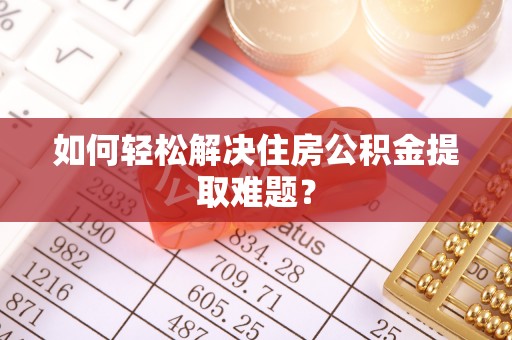 思明如何轻松解决住房公积金提取难题？