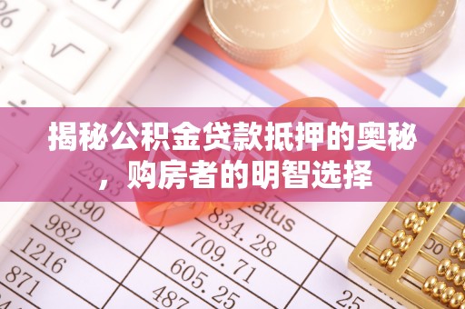 思明揭秘公积金贷款抵押的奥秘，购房者的明智选择
