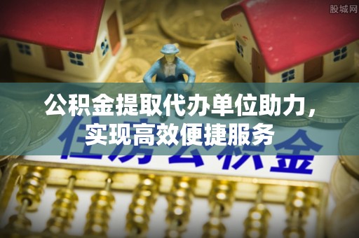 思明公积金提取代办单位助力，实现高效便捷服务