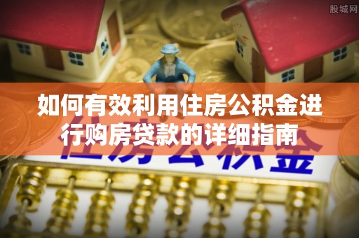 思明如何有效利用住房公积金进行购房贷款的详细指南