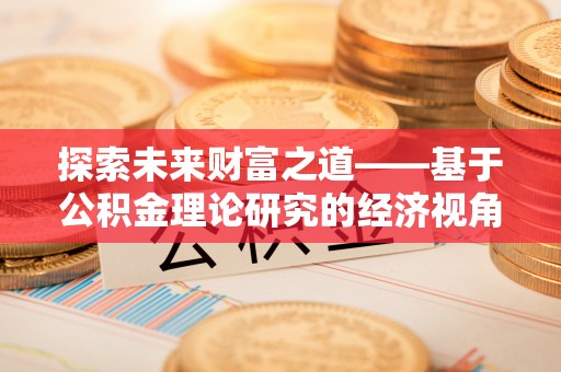 思明探索未来财富之道——基于公积金理论研究的经济视角分析