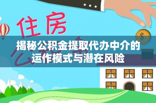 思明揭秘公积金提取代办中介的运作模式与潜在风险