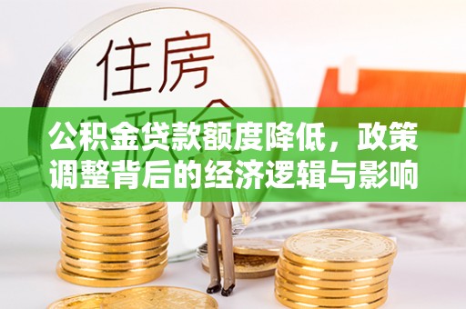 思明公积金贷款额度降低，政策调整背后的经济逻辑与影响分析