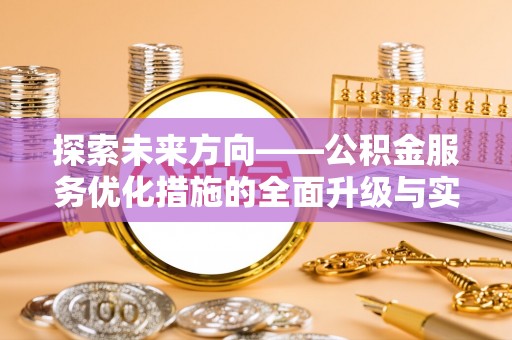 思明探索未来方向——公积金服务优化措施的全面升级与实践