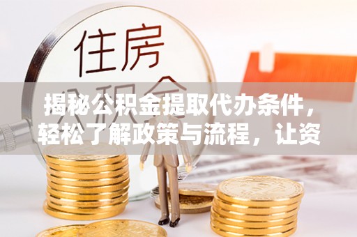 思明揭秘公积金提取代办条件，轻松了解政策与流程，让资金管理更高效