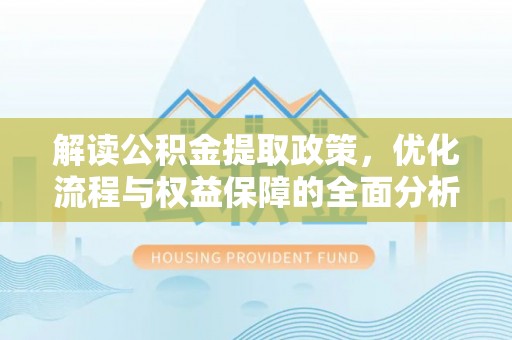 思明解读公积金提取政策，优化流程与权益保障的全面分析