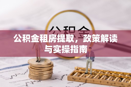 思明公积金租房提取，政策解读与实操指南